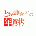 とある藤倉さんの年賀状（あけおめ）