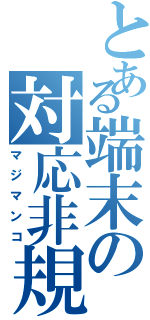 とある端末の対応非規格（マジマンコ）