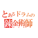 とあるドラム缶の錬金術師（ジャギ）