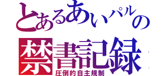 とあるあいパルの禁書記録（圧倒的自主規制）