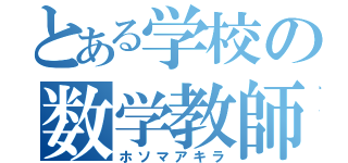 とある学校の数学教師（ホソマアキラ）