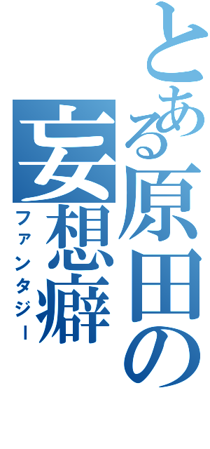 とある原田の妄想癖（ファンタジー）