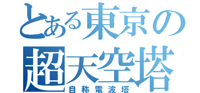 とある東京の超天空塔（自称電波塔）