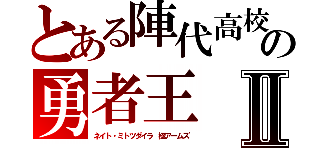 とある陣代高校の勇者王Ⅱ（ネイト・ミトツダイラ 極アームズ）