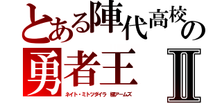 とある陣代高校の勇者王Ⅱ（ネイト・ミトツダイラ 極アームズ）