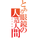 とある眼鏡の人造人間（イノベイド）