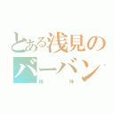 とある浅見のバーバン（精神）