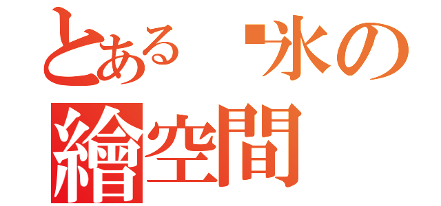 とある锭氷の繪空間（）