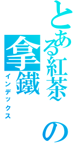 とある紅茶~の拿鐵（インデックス）