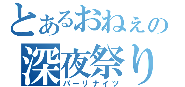 とあるおねぇの深夜祭り（パーリナイツ）