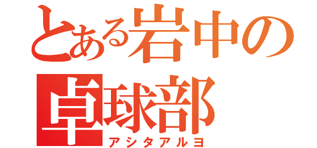 とある岩中の卓球部（アシタアルヨ）