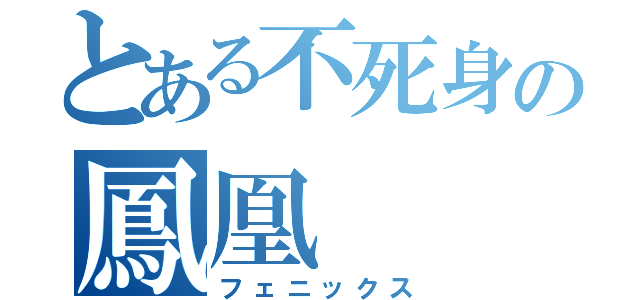 とある不死身の鳳凰（フェニックス）