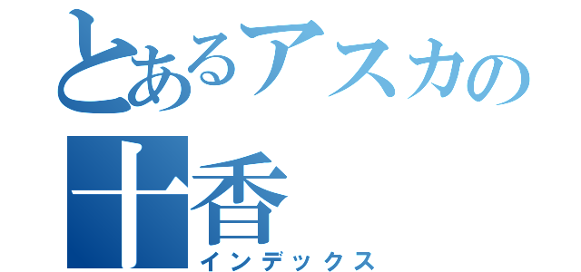 とあるアスカの十香（インデックス）