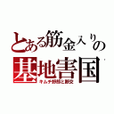 とある筋金入りの基地害国（キムチ野郎と断交）