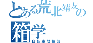 とある荒北靖友の箱学（自転車競技部）