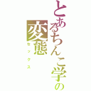 とあるちんこ学園の変態（セックス）