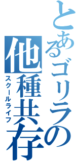 とあるゴリラの他種共存生活（スクールライフ）