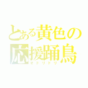 とある黄色の応援踊鳥（オドリドリ）