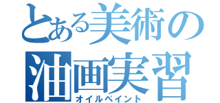 とある美術の油画実習（オイルペイント）