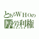 とあるＷＨＯの厚労利権（灰色の巨塔）