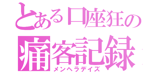 とある口座狂の痛客記録（メンヘラデイズ）