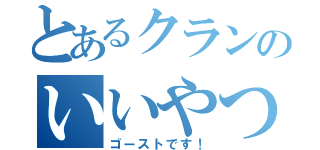 とあるクランのいいやつ（ゴーストです！）