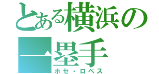 とある横浜の一塁手（ホセ・ロペス）