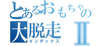 とあるおもちゃの大脱走Ⅱ（インデックス）