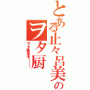 とある止々呂美のヲタ厨Ⅱ（ヲタ練習中！！！）