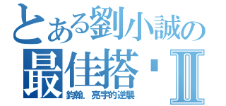 とある劉小誠の最佳搭檔Ⅱ（鈞翰．亮宇的逆襲）