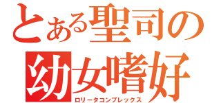 とある聖司の幼女嗜好（ロリータコンプレックス）