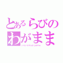 とあるらびのわがままコラボ（いろいろやらかしますｗ）