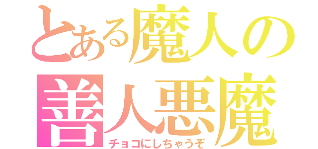 とある魔人の善人悪魔（チョコにしちゃうぞ）