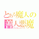 とある魔人の善人悪魔（チョコにしちゃうぞ）