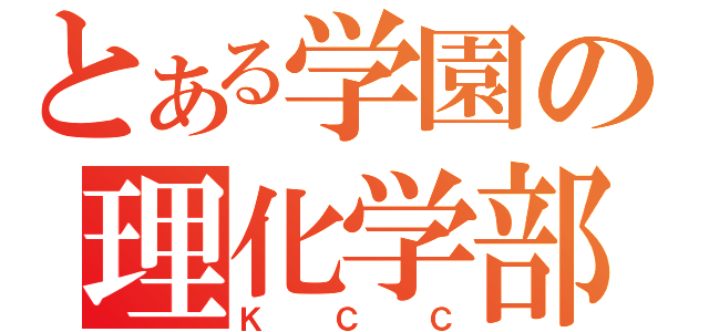 とある学園の理化学部（ＫＣＣ）