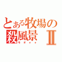 とある牧場の殺風景Ⅱ（モオォォ）