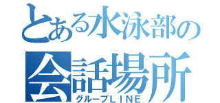 とある水泳部の会話場所（グループＬＩＮＥ）