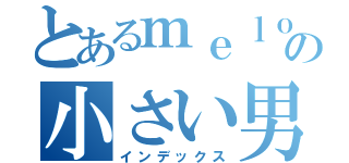 とあるｍｅｌｏｎｍｉｋａｎ７７７の小さい男（インデックス）