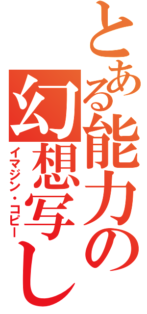 とある能力の幻想写し（イマジン・コピー）