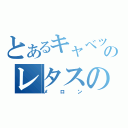 とあるキャベツのレタスの（メロン）