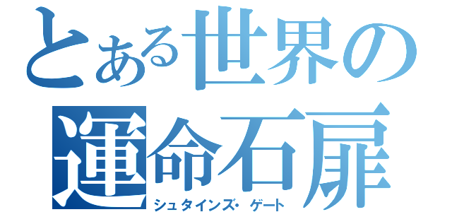 とある世界の運命石扉（シュタインズ・ゲート）