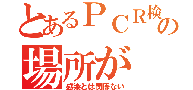 とあるＰＣＲ検査の場所が（感染とは関係ない）