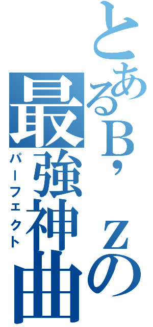 とあるＢ\'ｚの最強神曲（パーフェクト）