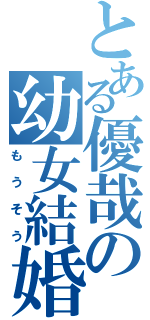 とある優哉の幼女結婚（もうそう）