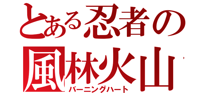 とある忍者の風林火山（バーニングハート）