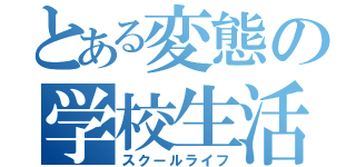 とある変態の学校生活（スクールライフ）