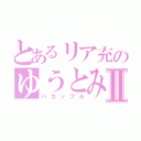 とあるリア充のゆうとみくⅡ（バカップル）