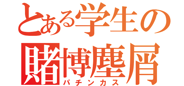 とある学生の賭博塵屑（パチンカス）