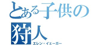 とある子供の狩人（エレン・イェーガー）