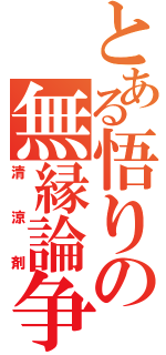 とある悟りの無縁論争（清涼剤）